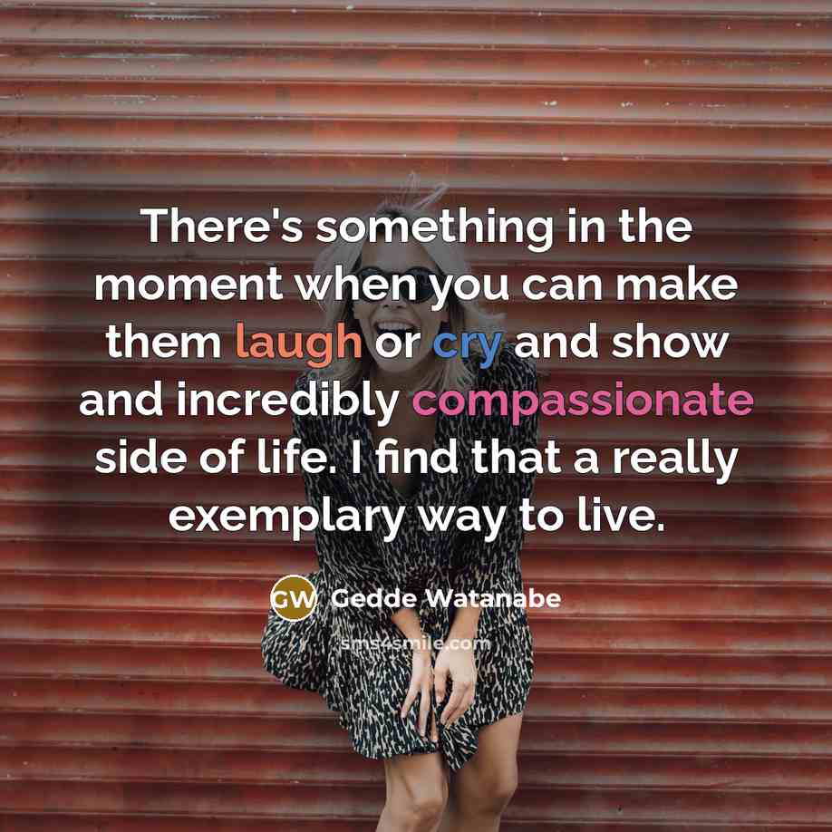 “There's something in the moment when you can make them…” quote by Gedde Watanabe