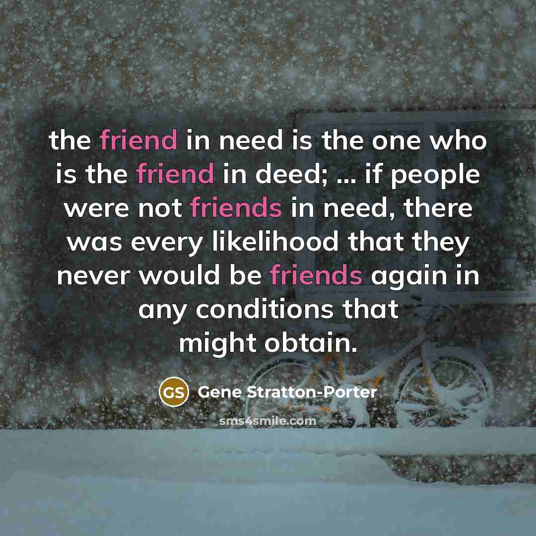 “the friend in need is the one who is the…” quote by Gene Stratton-Porter