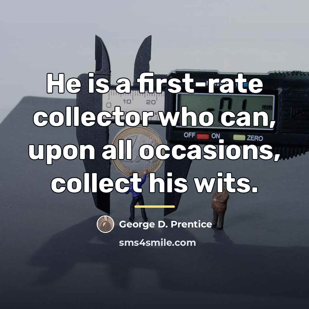 “He is a first-rate collector who can, upon all occasions,…” quote by George D. Prentice