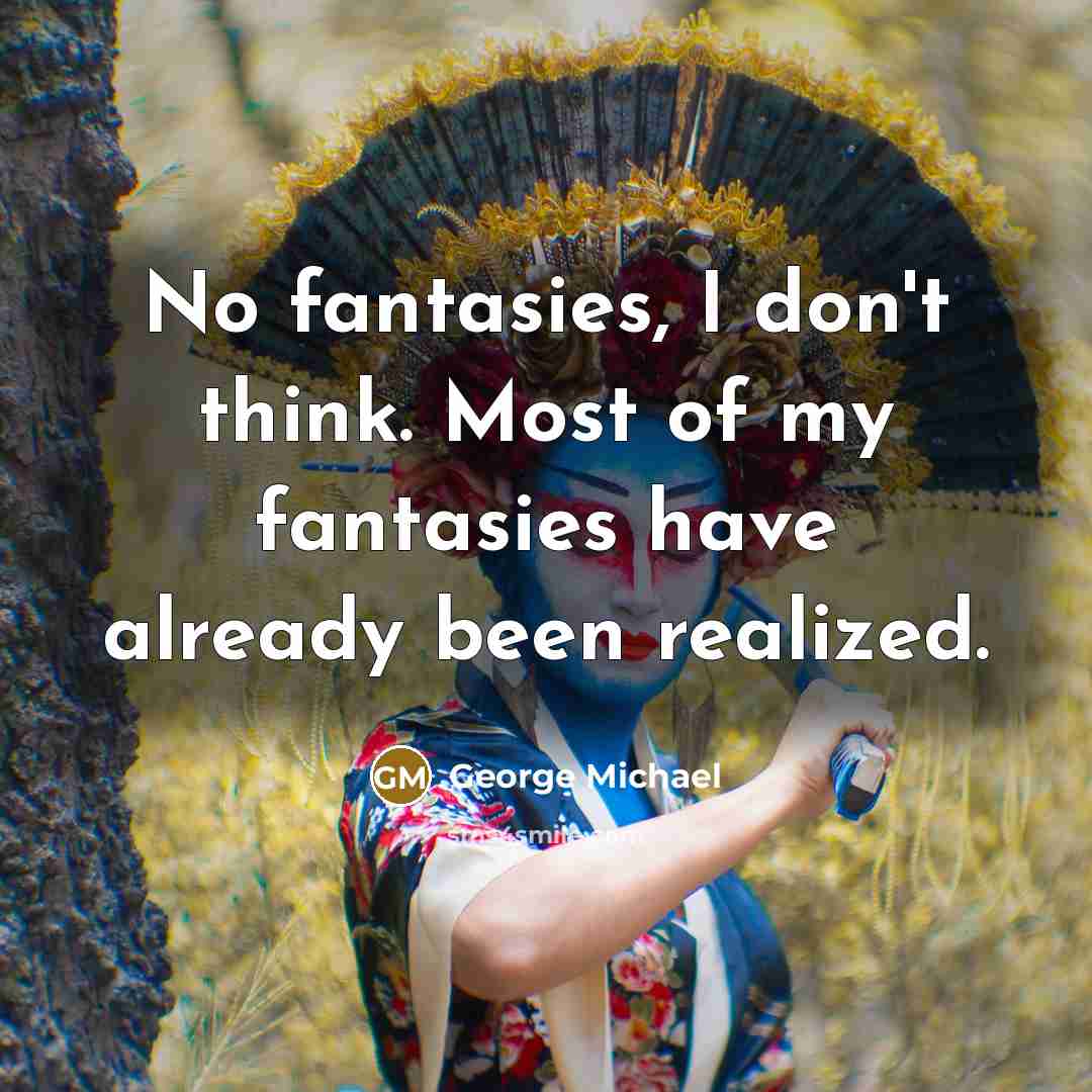 “No fantasies, I don't think. Most of my fantasies have already been realized.” quote by George Michael