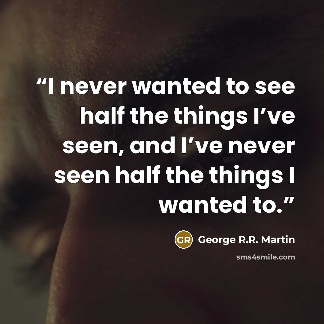 “I never wanted to see half the things I’ve seen, and I’ve never seen half the things I wanted to.” quote by George R.R. Martin
