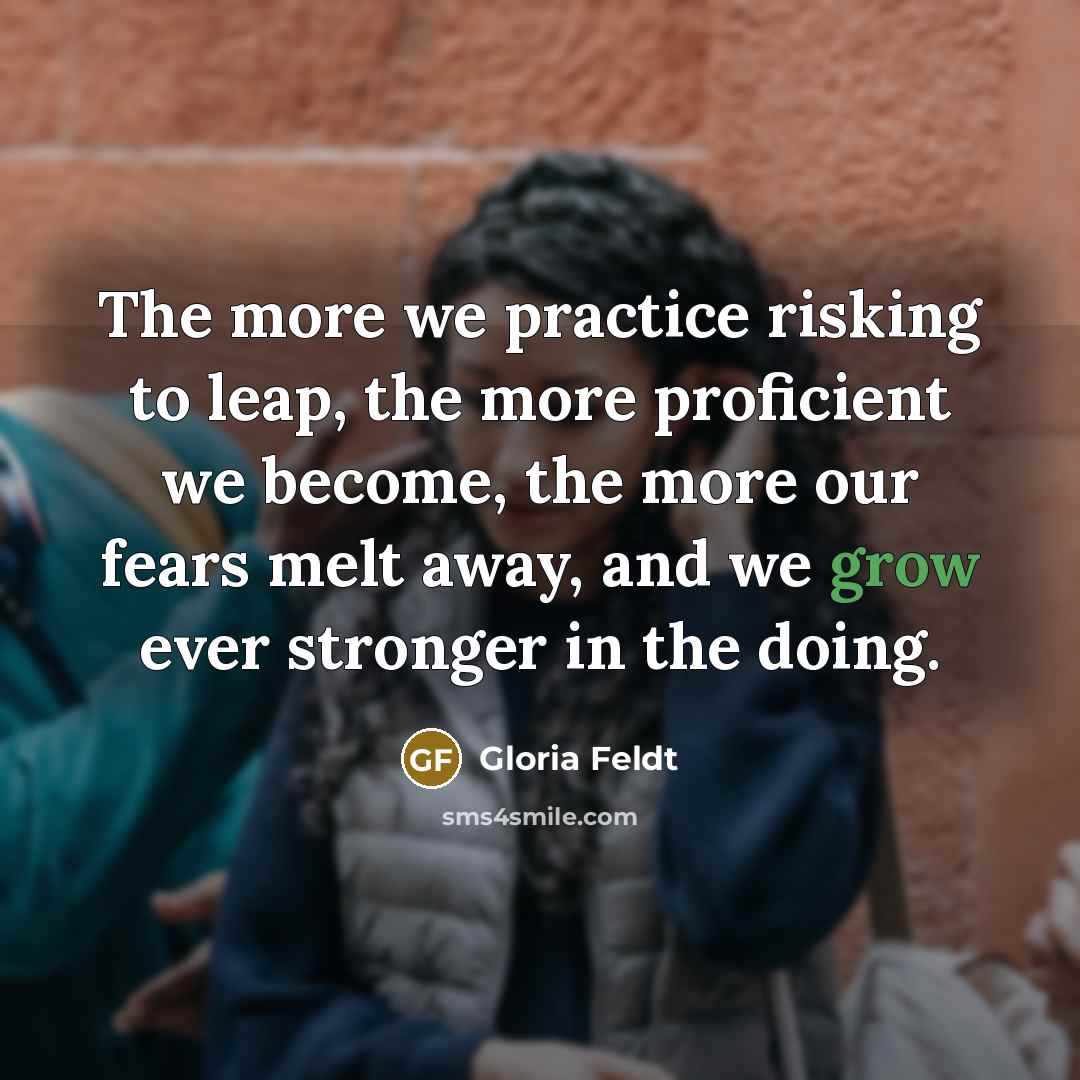 “The more we practice risking to leap, the more proficient…” quote by Gloria Feldt