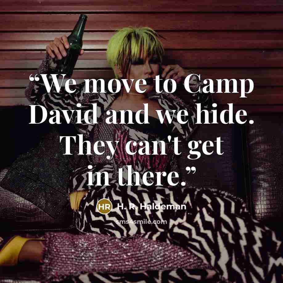 “We move to Camp David and we hide. They can't get in there.” quote by H. R. Haldeman