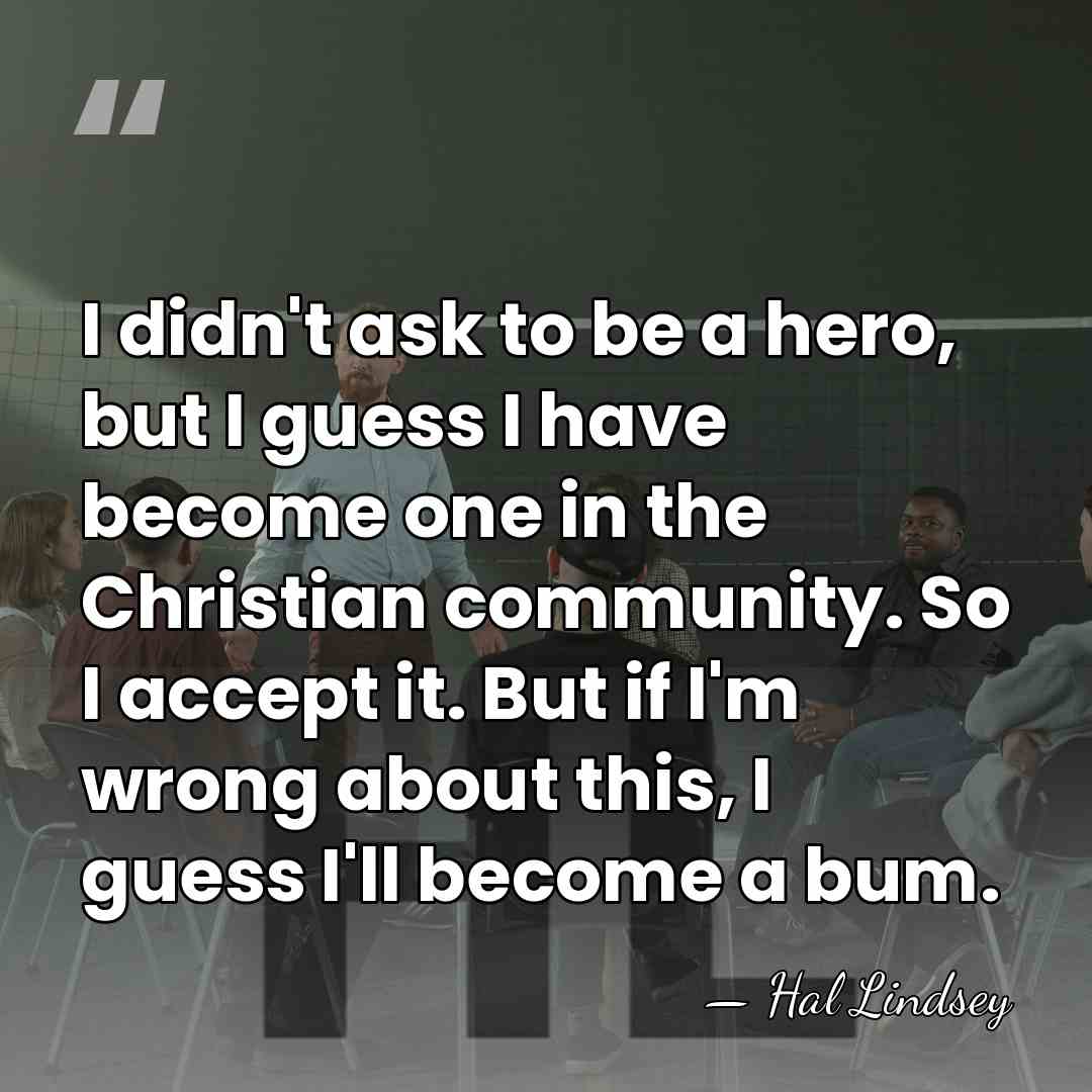 I didn't ask to be a hero, but I guess I have&hellip; - Hal Lindsey