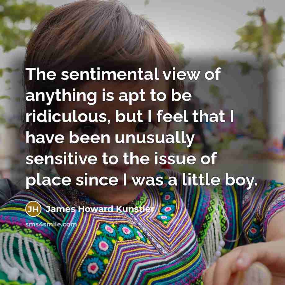 “The sentimental view of anything is apt to be ridiculous,…” quote by James Howard Kunstler