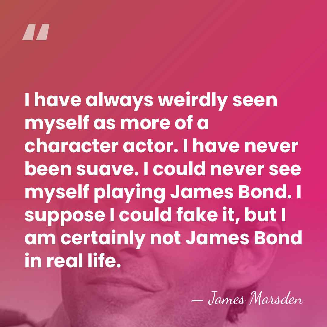 I have always weirdly seen myself as more of a character actor.&hellip; - James Marsden