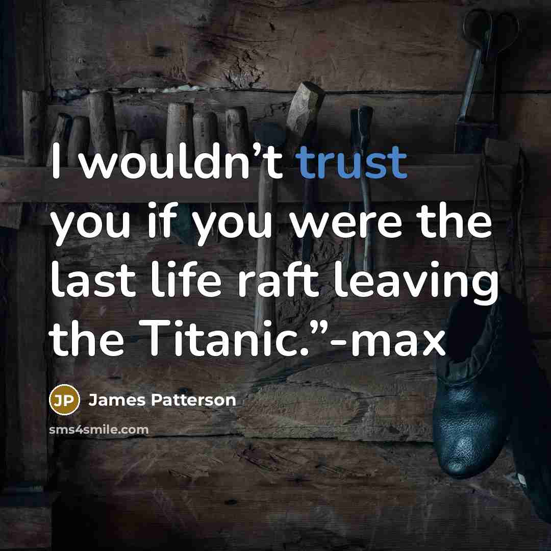 “I wouldn’t trust you if you were the last life…” quote by James Patterson