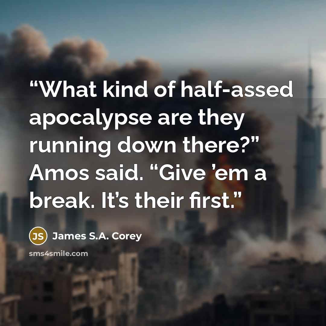 “What kind of half-assed apocalypse are they running down there?” Amos said. “Give ’em a break. It’s their first.” quote by James S.A. Corey