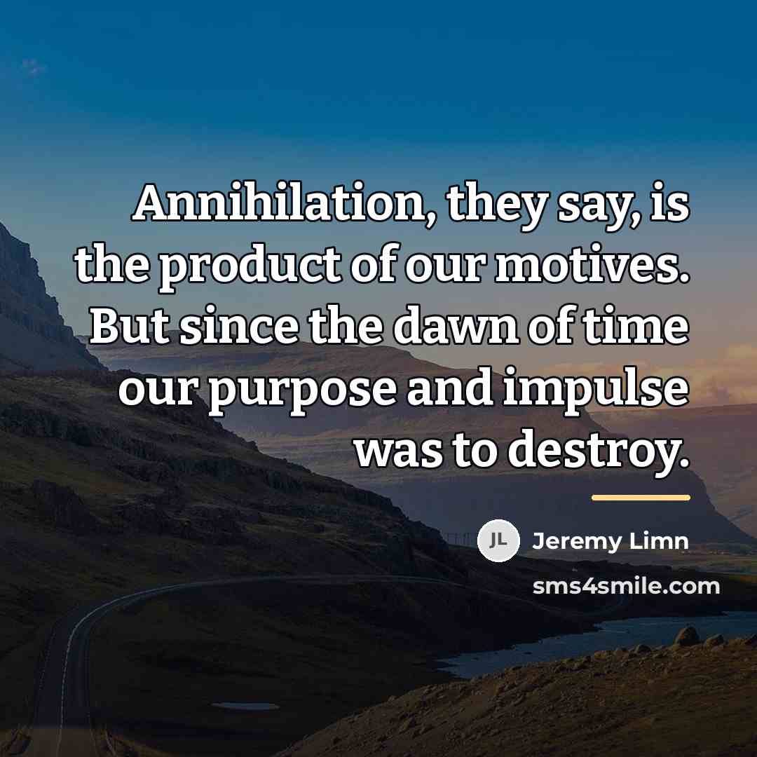 “Annihilation, they say, is the product of our motives. But…” quote by Jeremy Limn