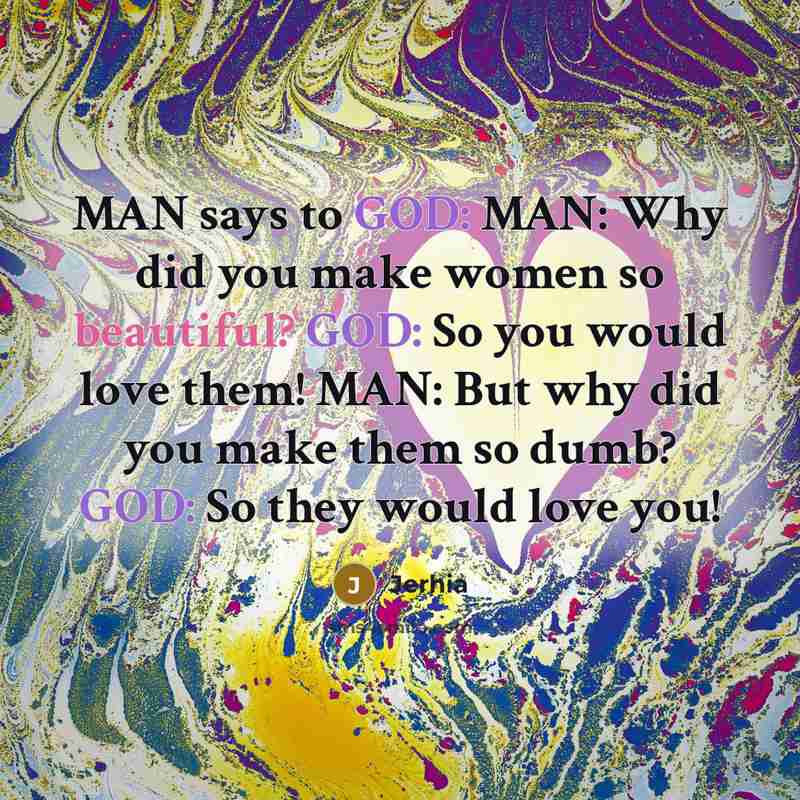 “MAN says to GOD: MAN: Why did you make women…” quote by Jerhia