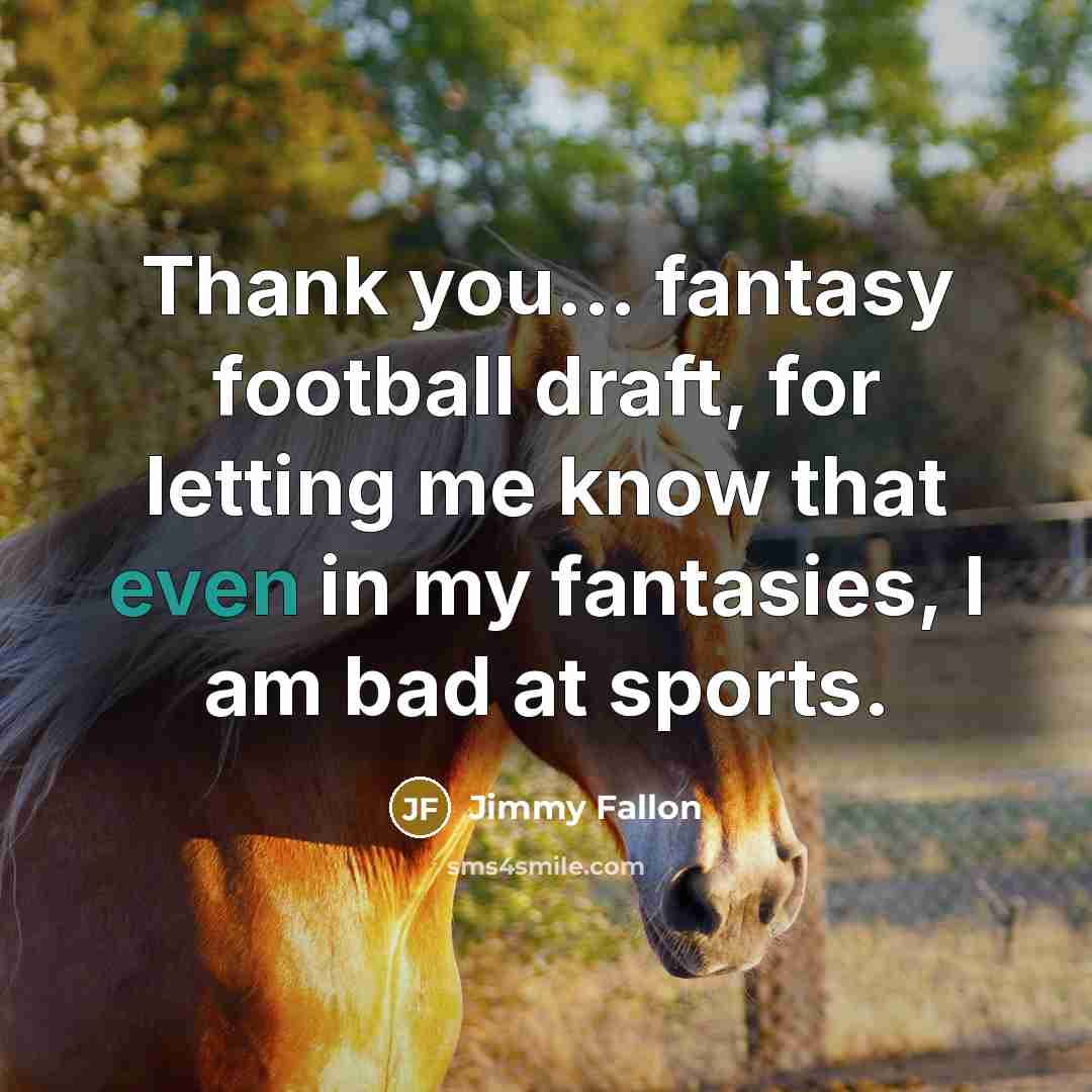 “Thank you... fantasy football draft, for letting me know that even in my fantasies, I am bad at sports.” quote by Jimmy Fallon