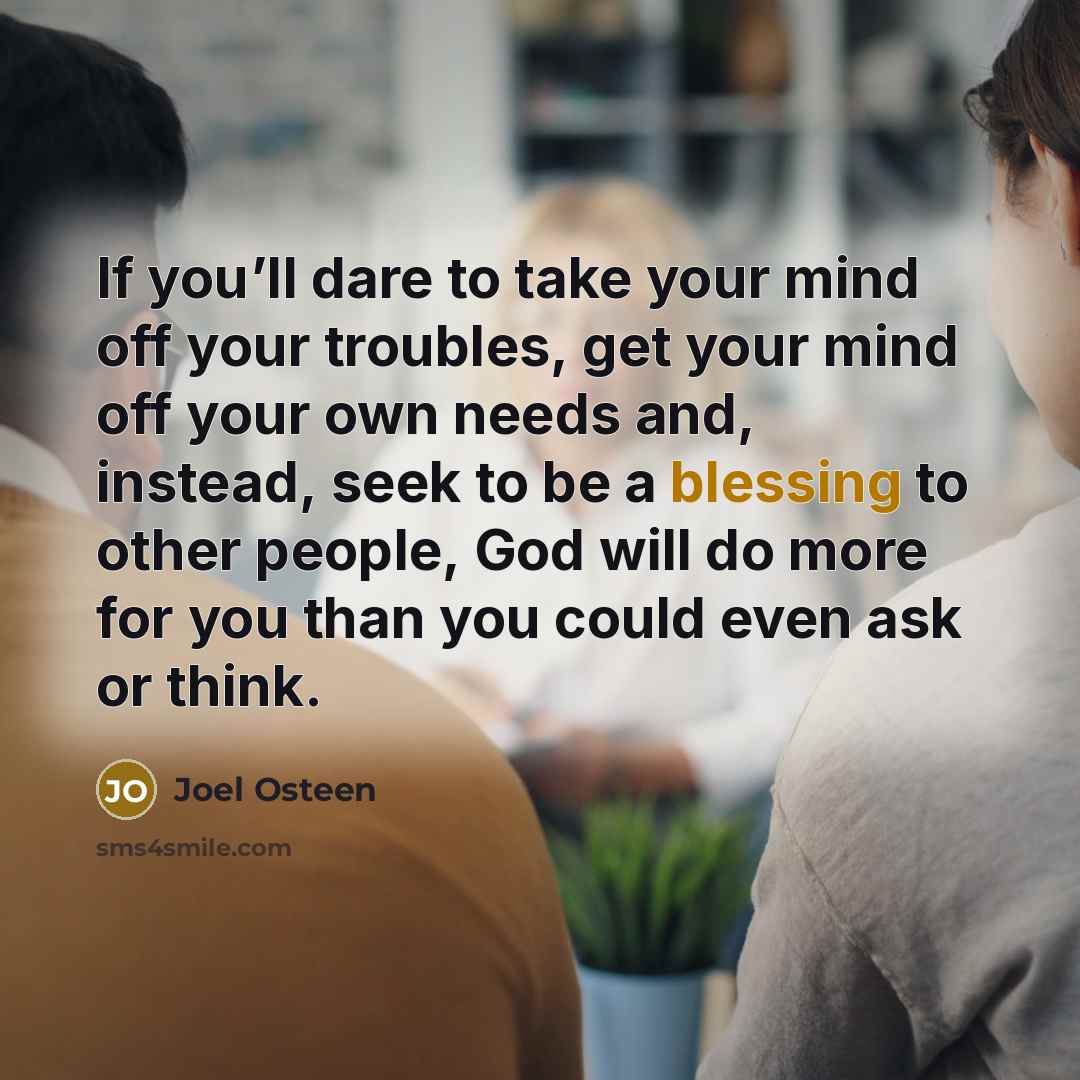 “If you’ll dare to take your mind off your troubles,…” quote by Joel Osteen