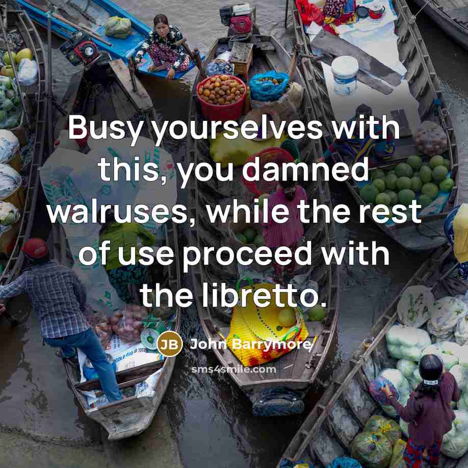 “Busy yourselves with this, you damned walruses, while the rest…” quote by John Barrymore