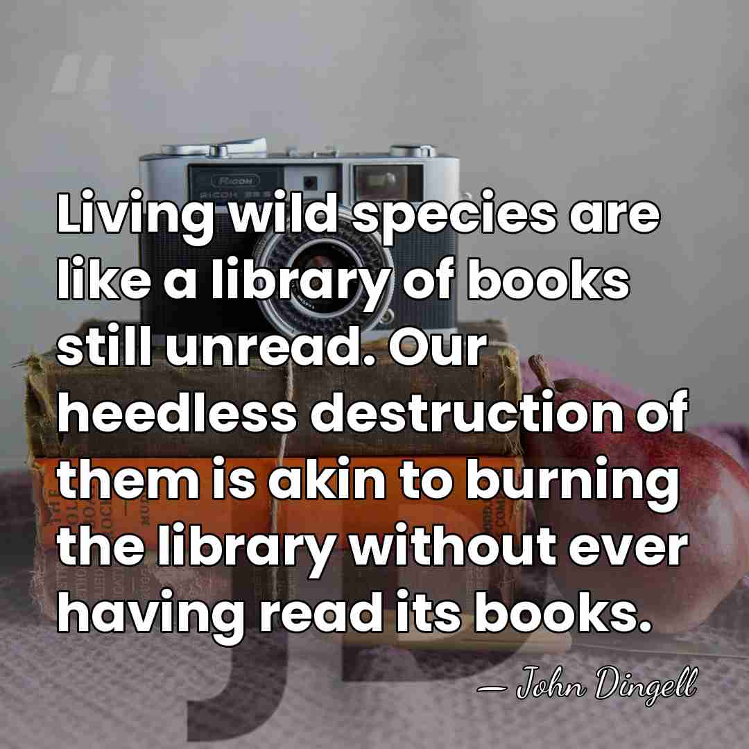 Living wild species are like a library of books still unread. Our&hellip; - John Dingell