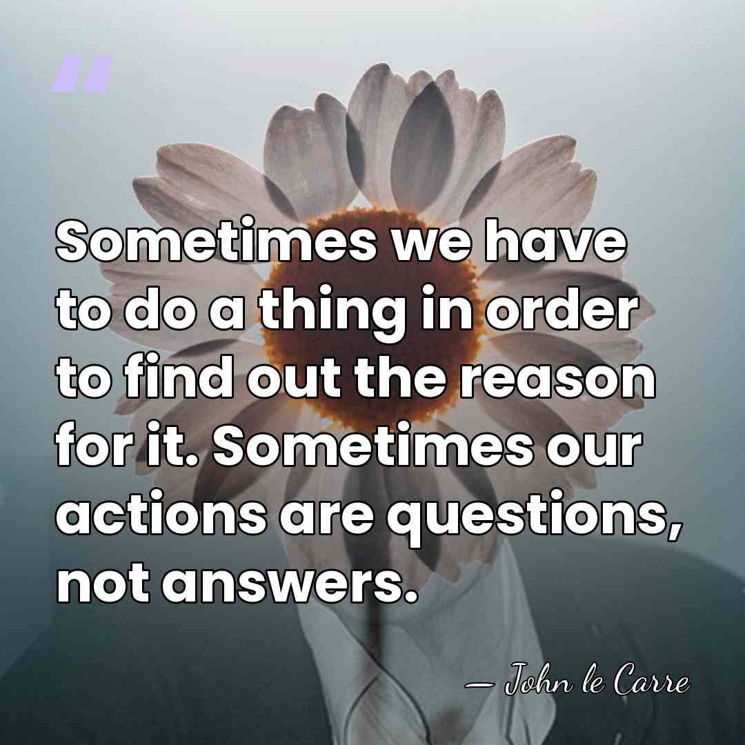 Sometimes we have to do a thing in order to find out&hellip; - John le Carre