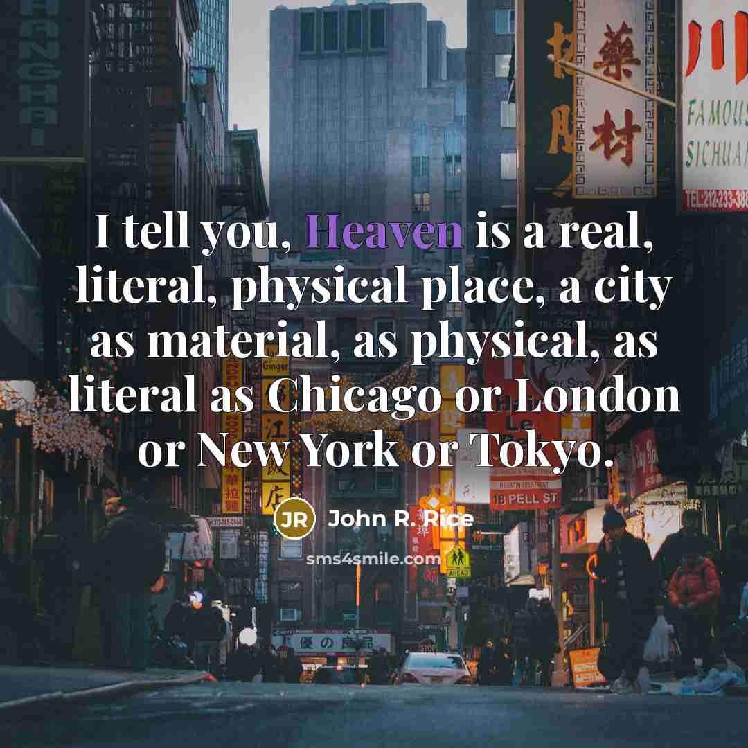 “I tell you, Heaven is a real, literal, physical place,…” quote by John R. Rice