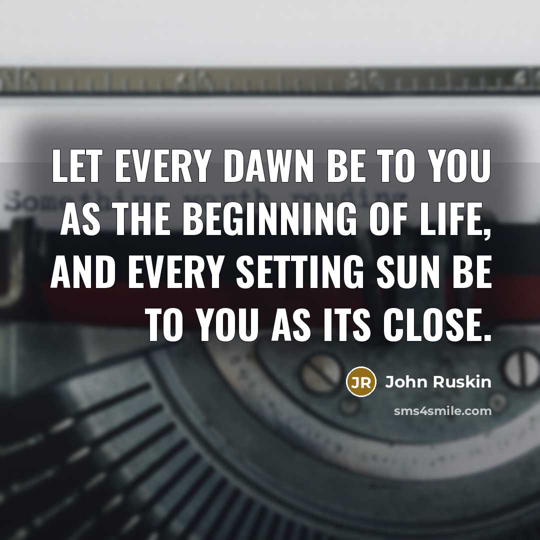 “Let every dawn be to you as the beginning of…” quote by John Ruskin