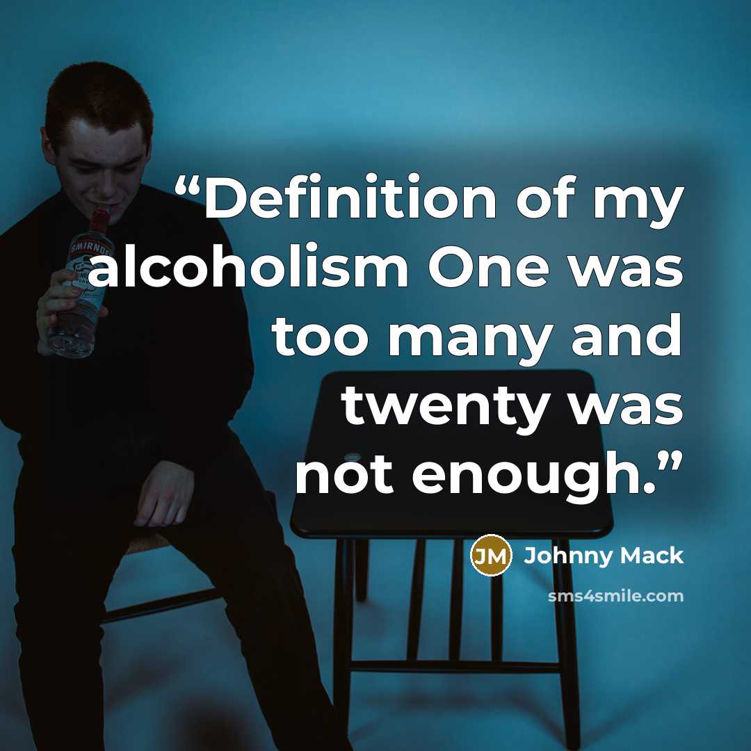 “Definition of my alcoholism One was too many and twenty was not enough.” quote by Johnny Mack