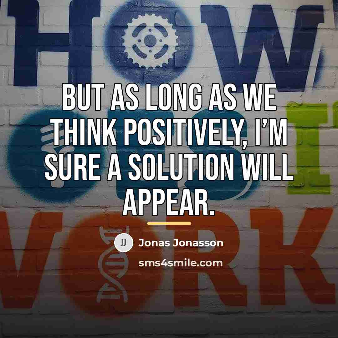 “But as long as we think positively, I’m sure a…” quote by Jonas Jonasson