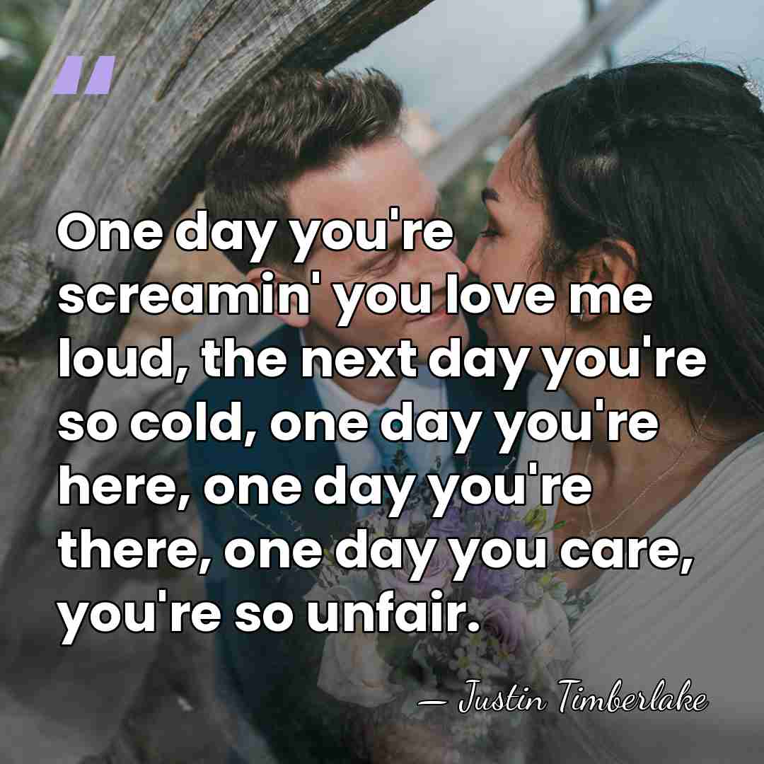 One day you're screamin' you love me loud, the next day you're&hellip; - Justin Timberlake