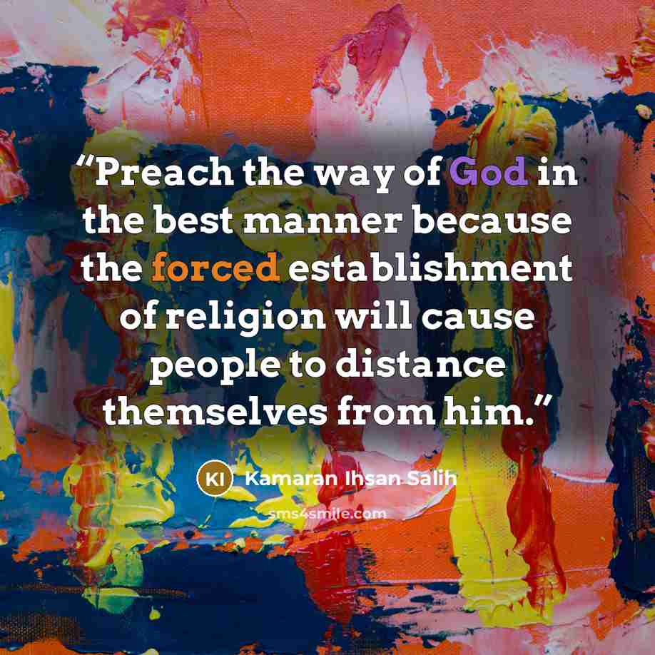 “Preach the way of God in the best manner because the forced establishment of religion will cause people to distance themselves from him.” quote by Kamaran Ihsan Salih