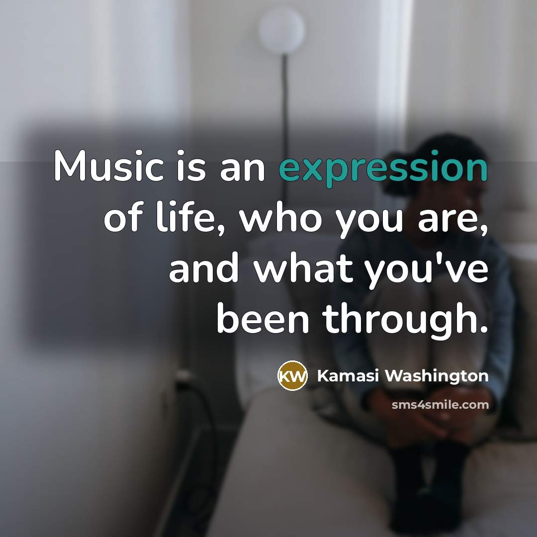 “Music is an expression of life, who you are, and…” quote by Kamasi Washington