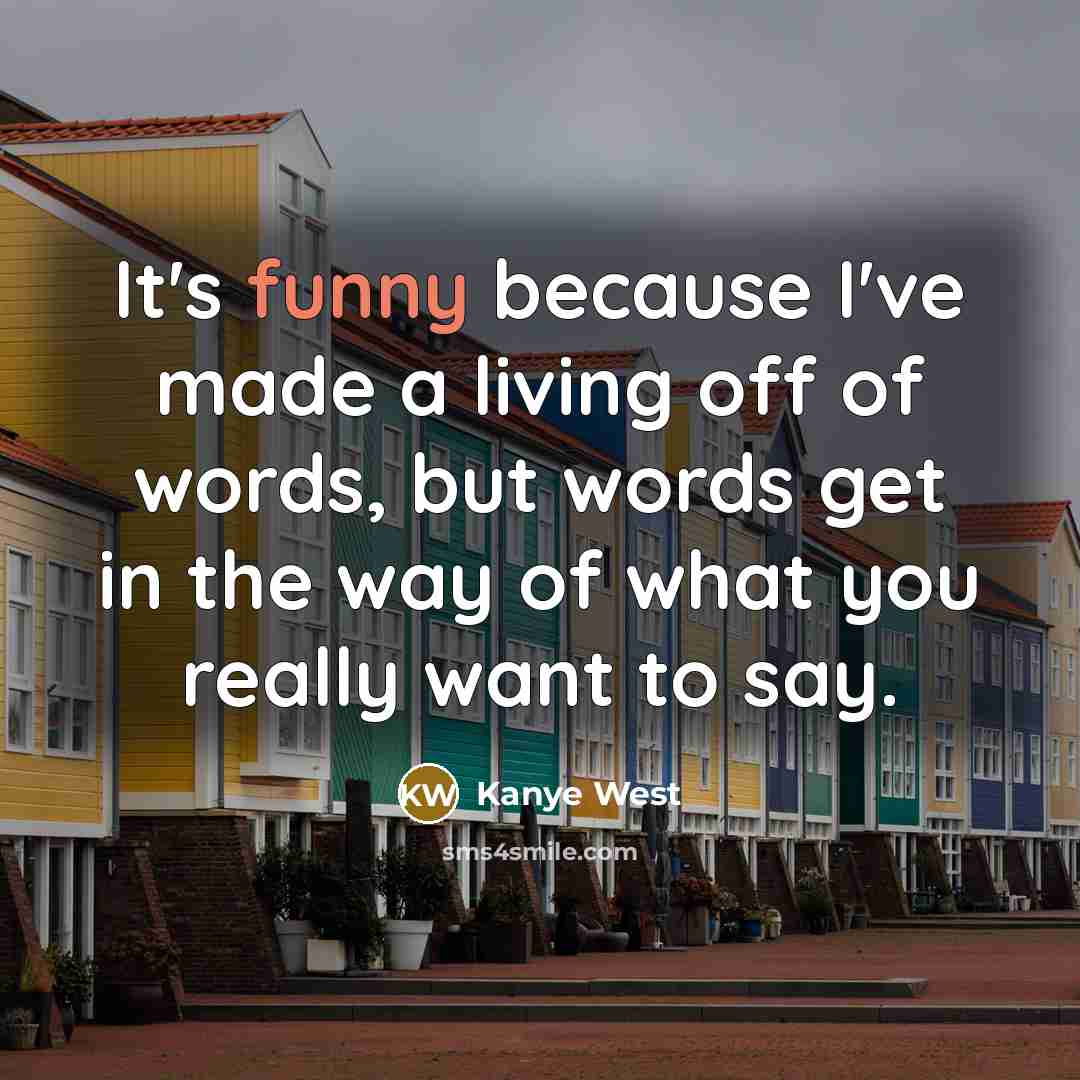 “It's funny because I've made a living off of words,…” quote by Kanye West
