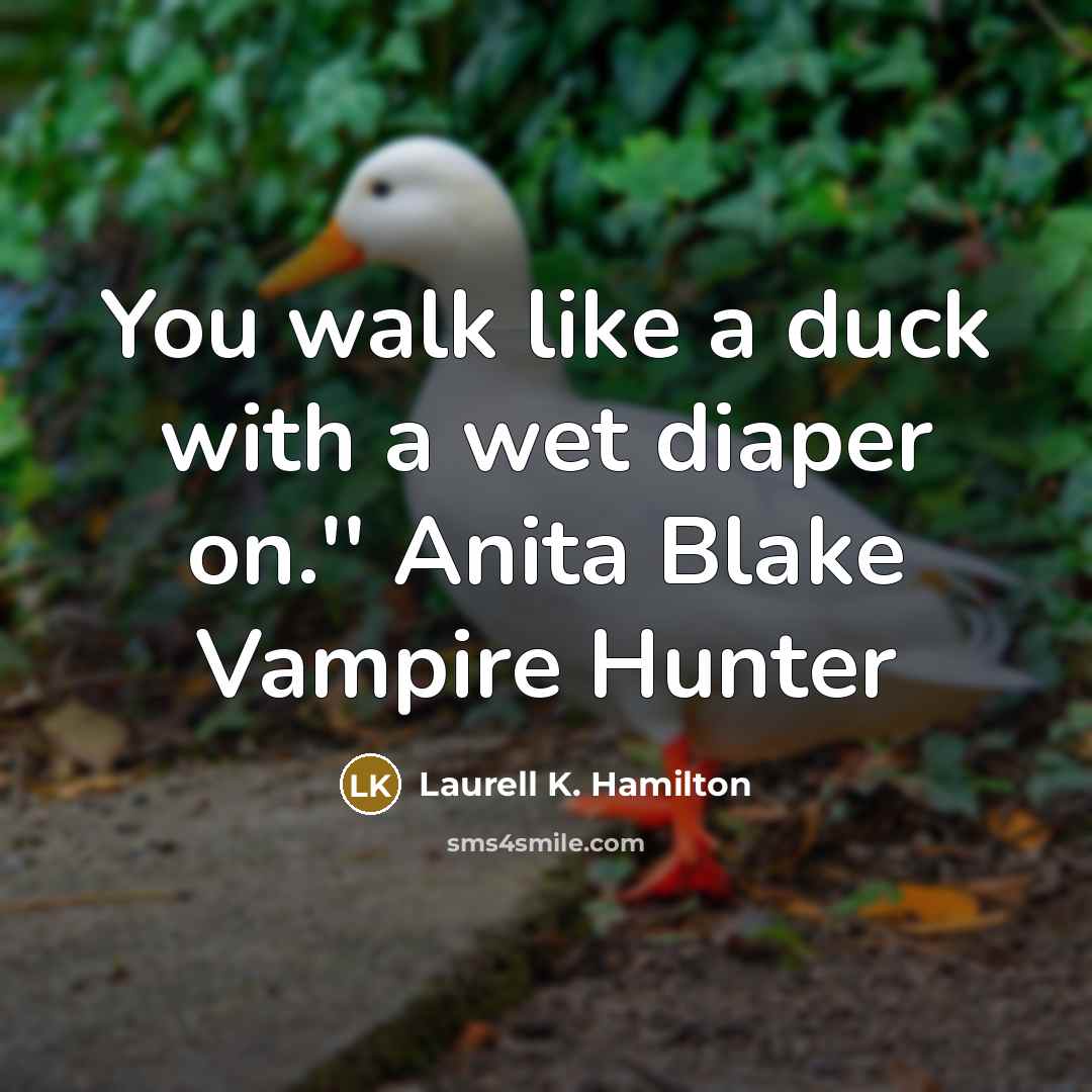 “You walk like a duck with a wet diaper on.''…” quote by Laurell K. Hamilton