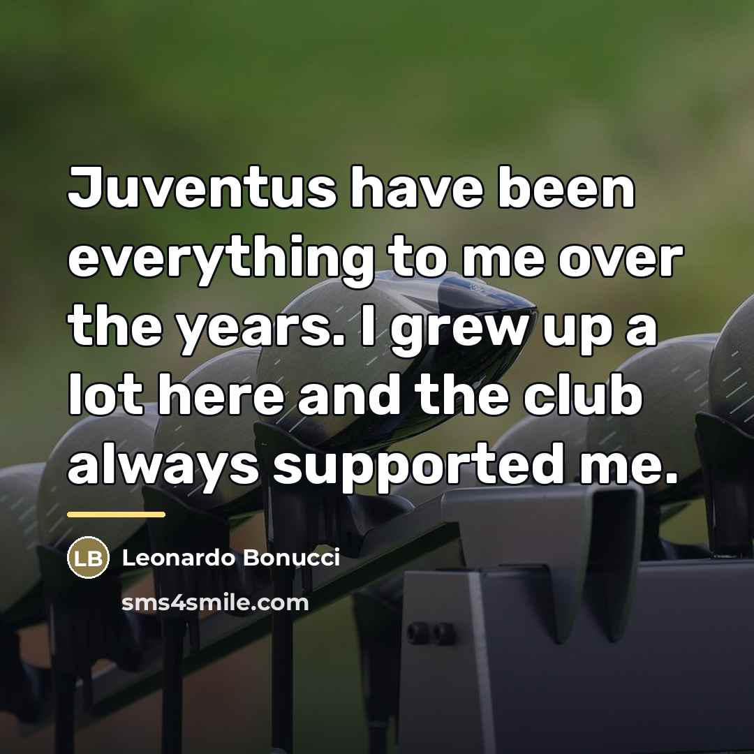 “Juventus have been everything to me over the years. I…” quote by Leonardo Bonucci