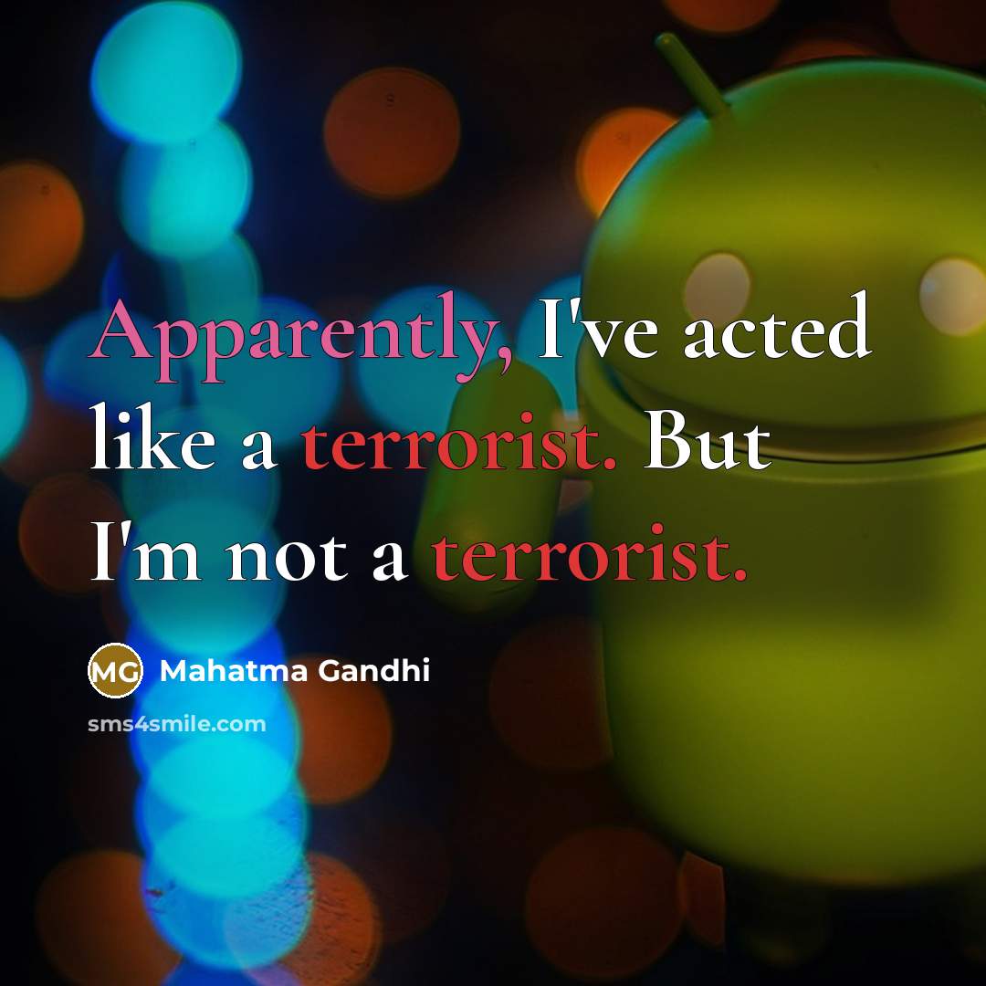 “Apparently, I've acted like a terrorist. But I'm not a terrorist.” quote by Mahatma Gandhi
