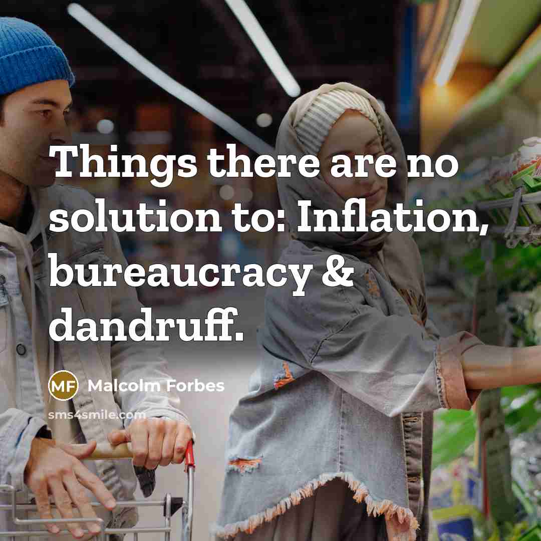 “Things there are no solution to: Inflation, bureaucracy & dandruff.…” quote by Malcolm Forbes