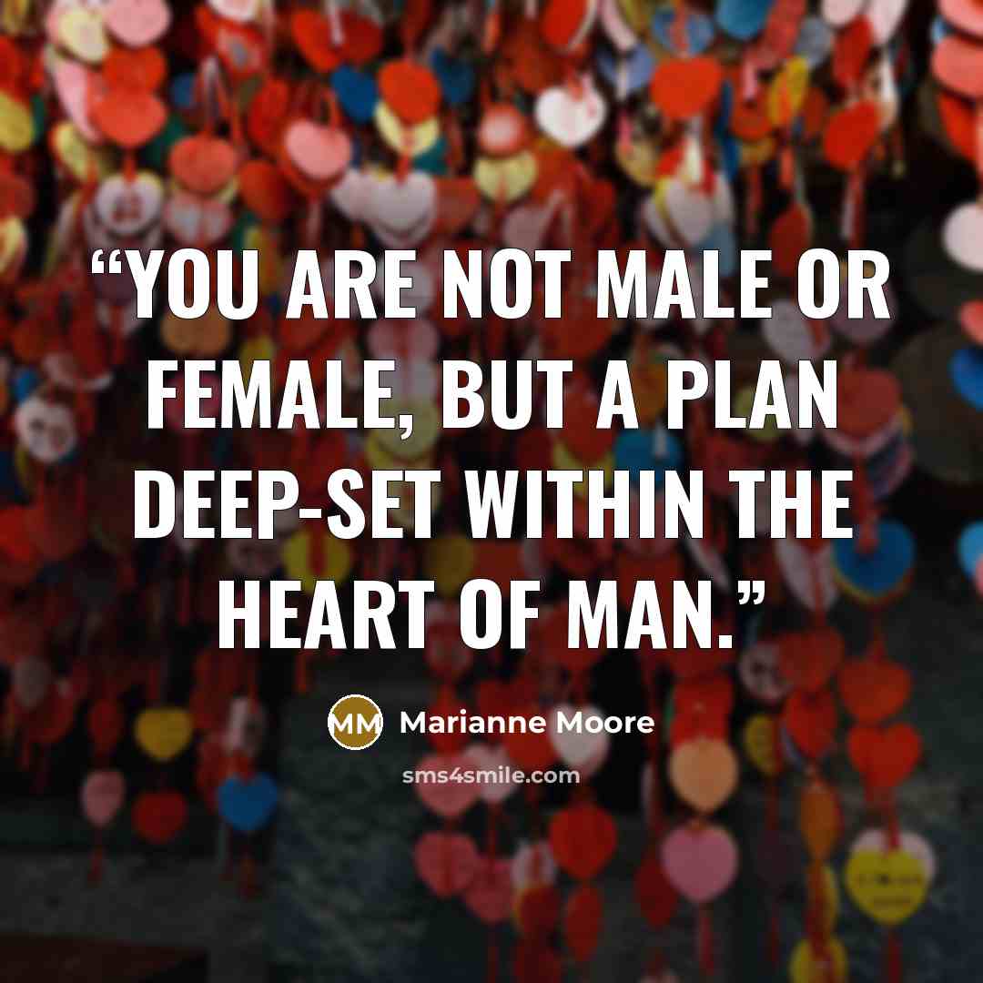 “You are not male or female, but a plan deep-set within the heart of man.” quote by Marianne Moore