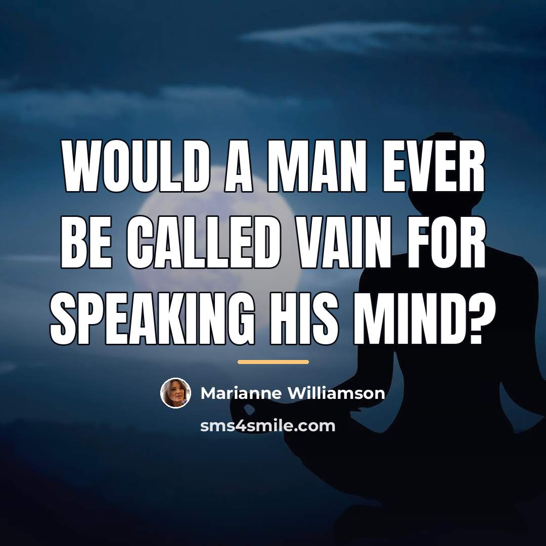 “Would a man ever be called vain for speaking his…” quote by Marianne Williamson
