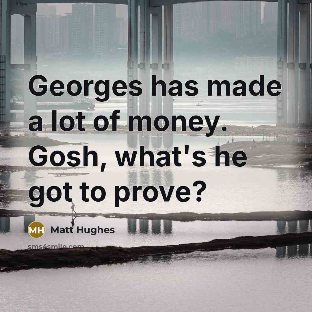 “Georges has made a lot of money. Gosh, what's he…” quote by Matt Hughes