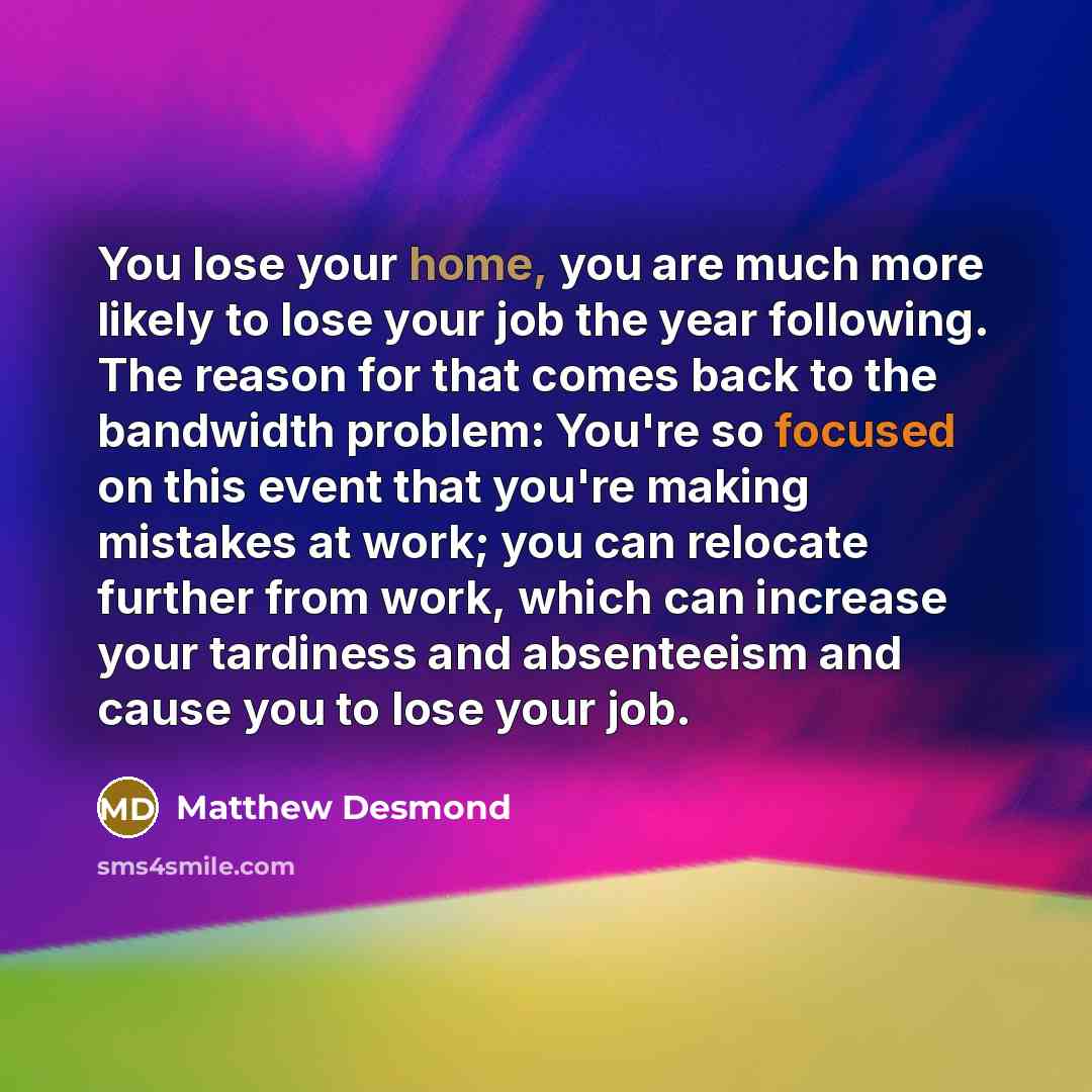 “You lose your home, you are much more likely to…” quote by Matthew Desmond