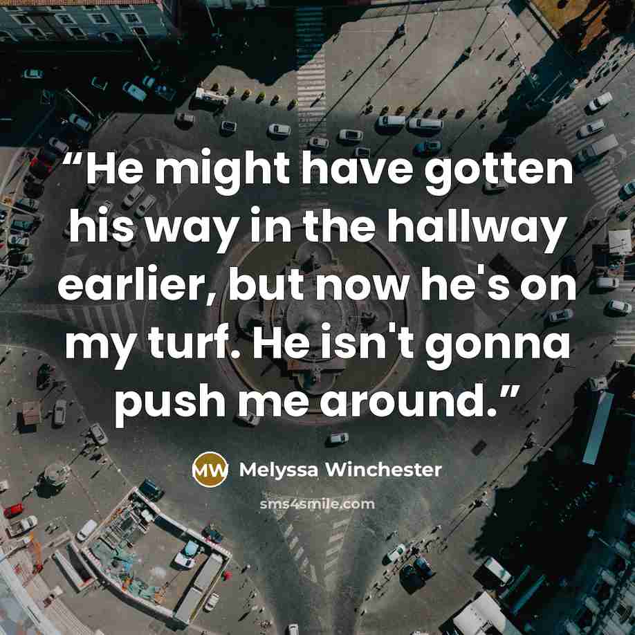 “He might have gotten his way in the hallway earlier, but now he's on my turf. He isn't gonna push me around.” quote by Melyssa Winchester