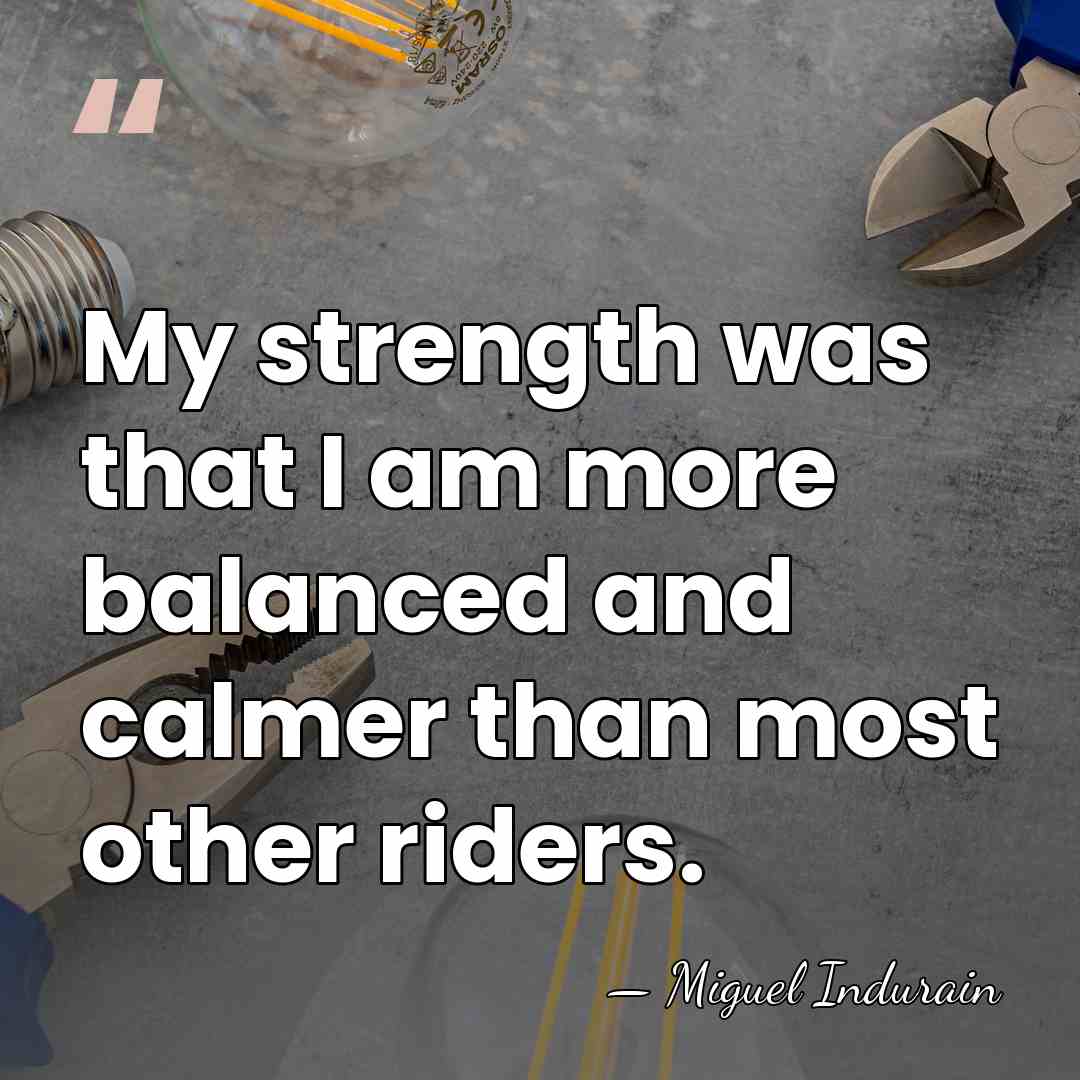 My strength was that I am more balanced and calmer than most&hellip; - Miguel Indurain