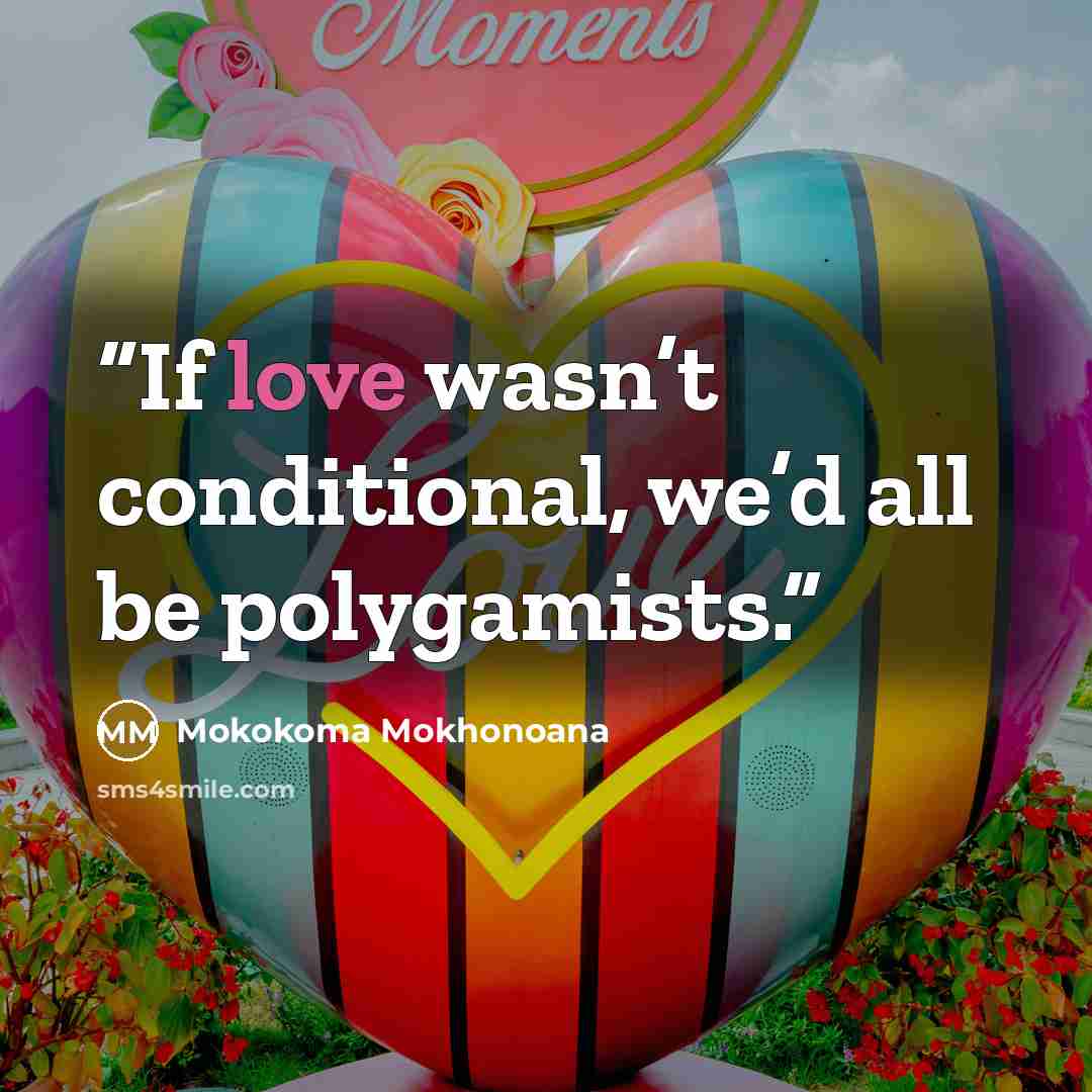 “If love wasn’t conditional, we’d all be polygamists.” quote by Mokokoma Mokhonoana