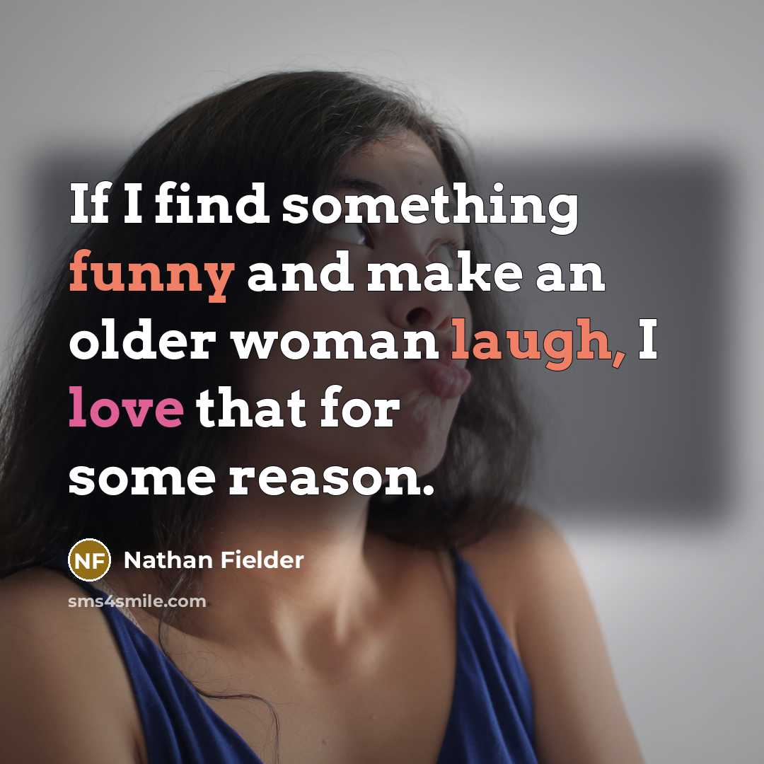 “If I find something funny and make an older woman laugh, I love that for some reason.” quote by Nathan Fielder