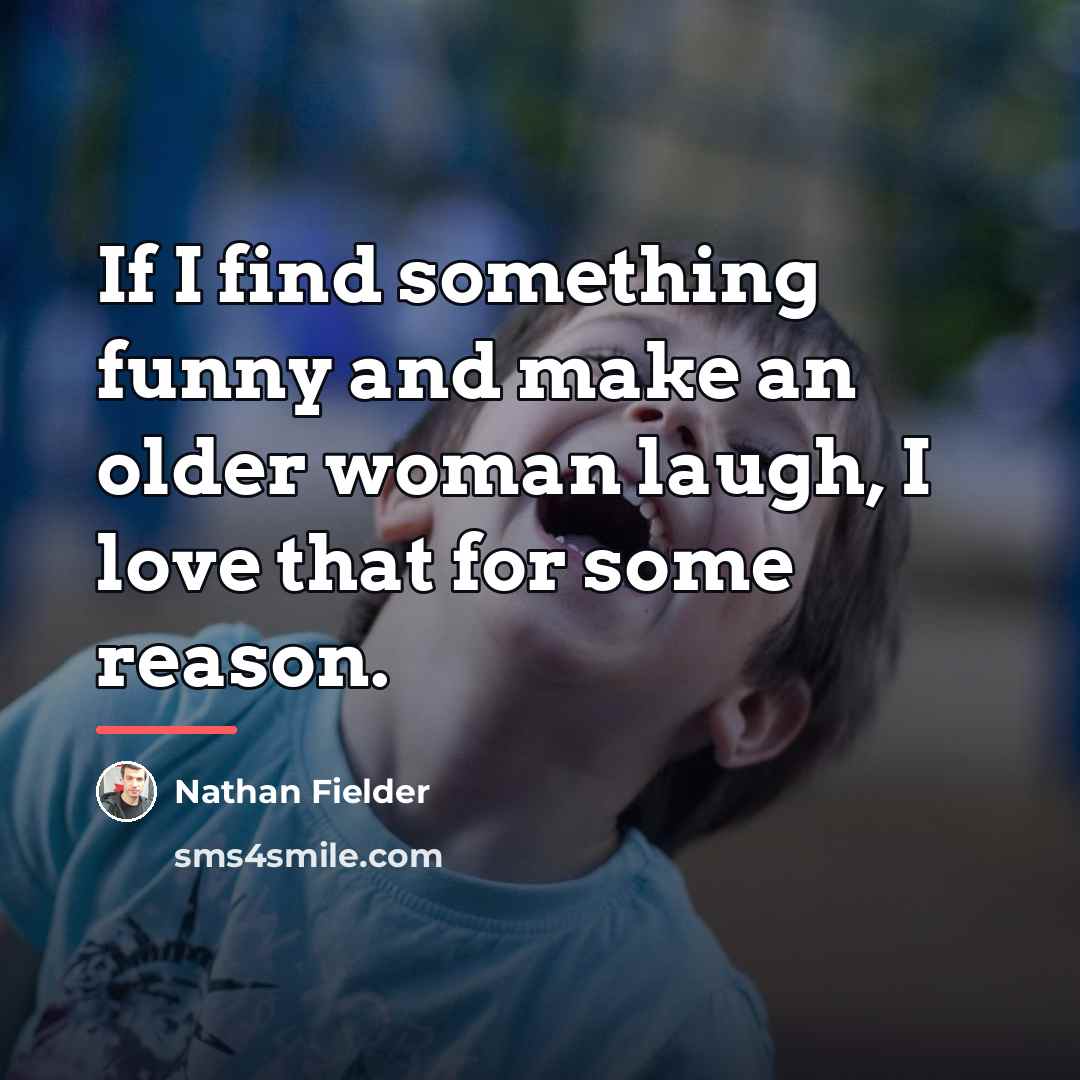 “If I find something funny and make an older woman…” quote by Nathan Fielder