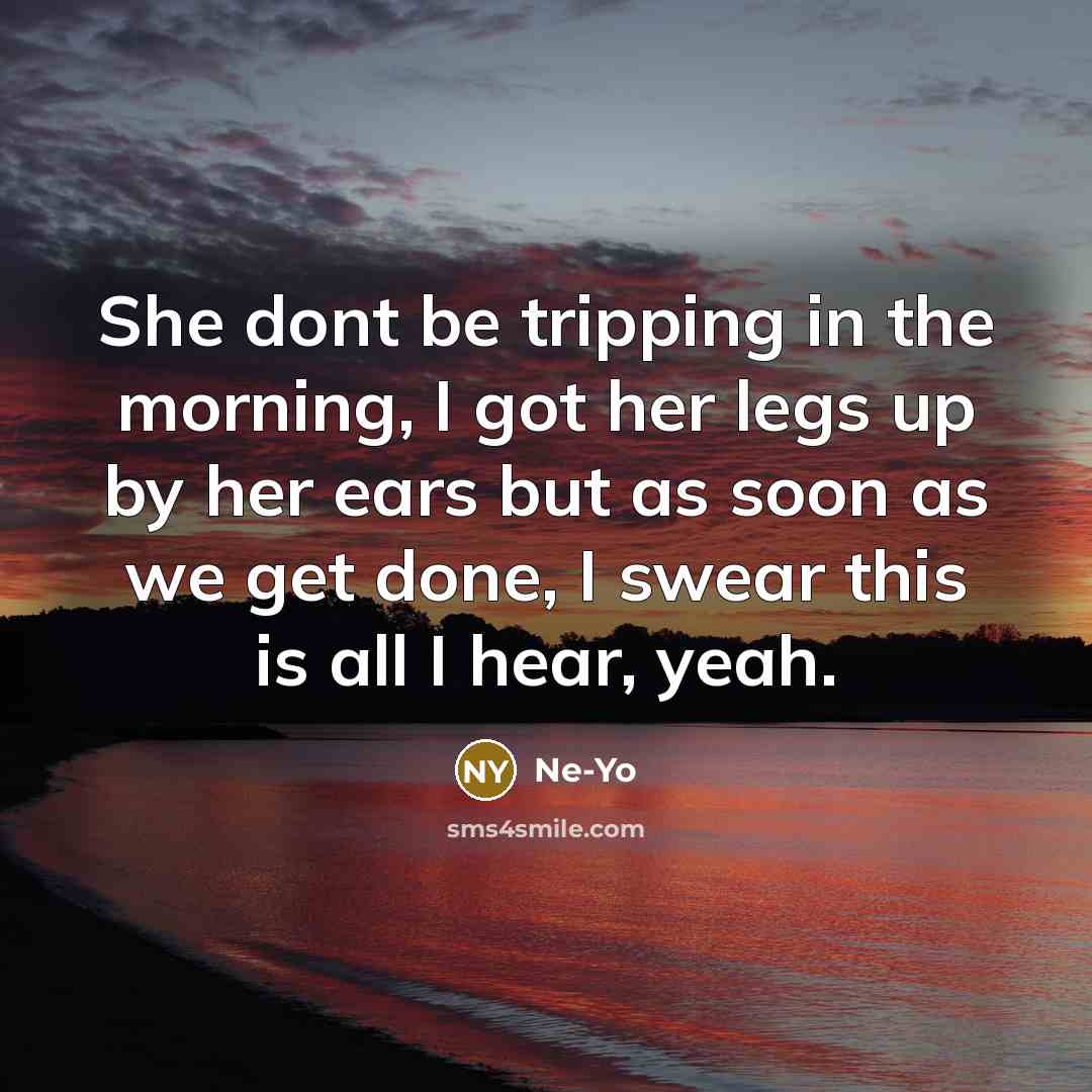 “She dont be tripping in the morning, I got her…” quote by Ne-yo