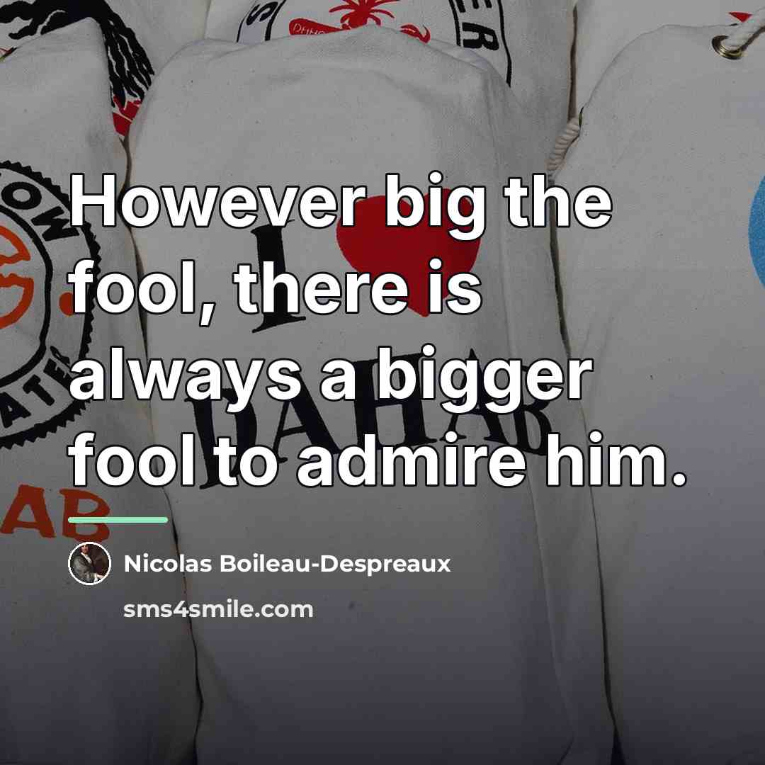 “However big the fool, there is always a bigger fool…” quote by Nicolas Boileau-Despreaux