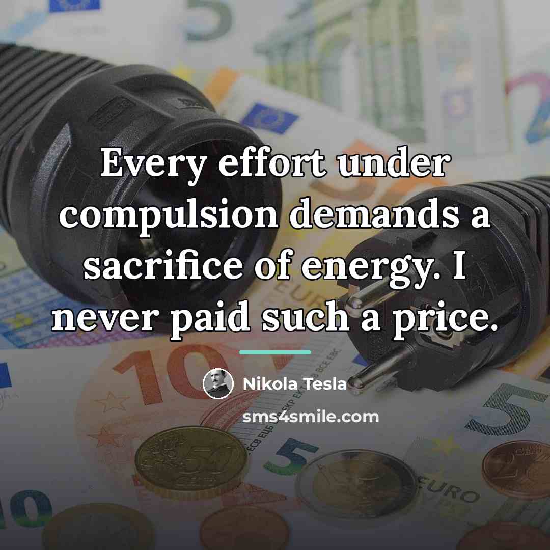 “Every effort under compulsion demands a sacrifice of energy. I…” quote by Nikola Tesla