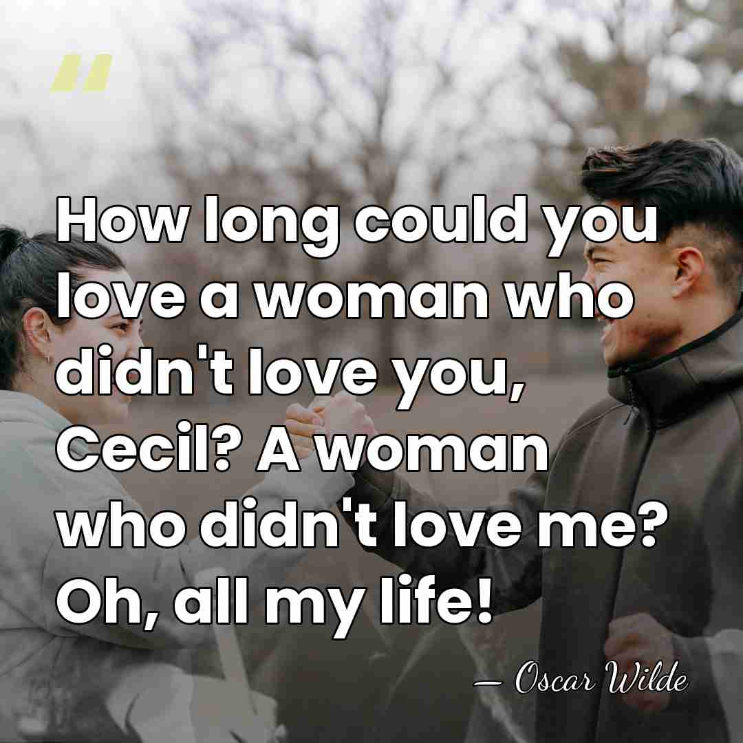 How long could you love a woman who didn't love you, Cecil?&hellip; - Oscar Wilde
