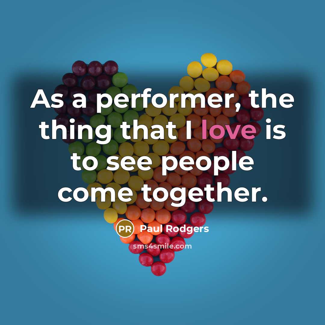 “As a performer, the thing that I love is to…” quote by Paul Rodgers