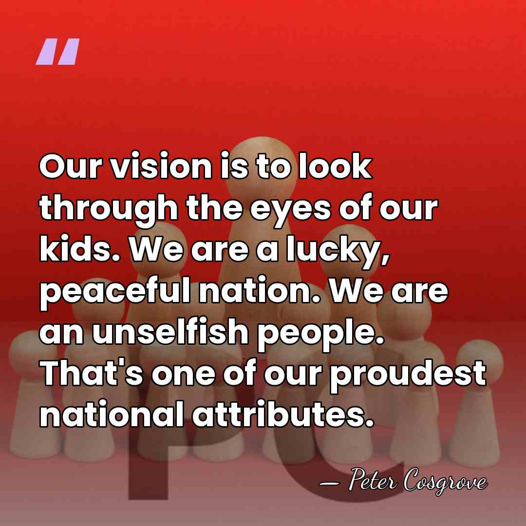 Our vision is to look through the eyes of our kids. We&hellip; - Peter Cosgrove