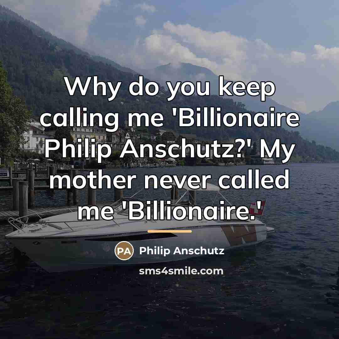 “Why do you keep calling me 'Billionaire Philip Anschutz?' My…” quote by Philip Anschutz