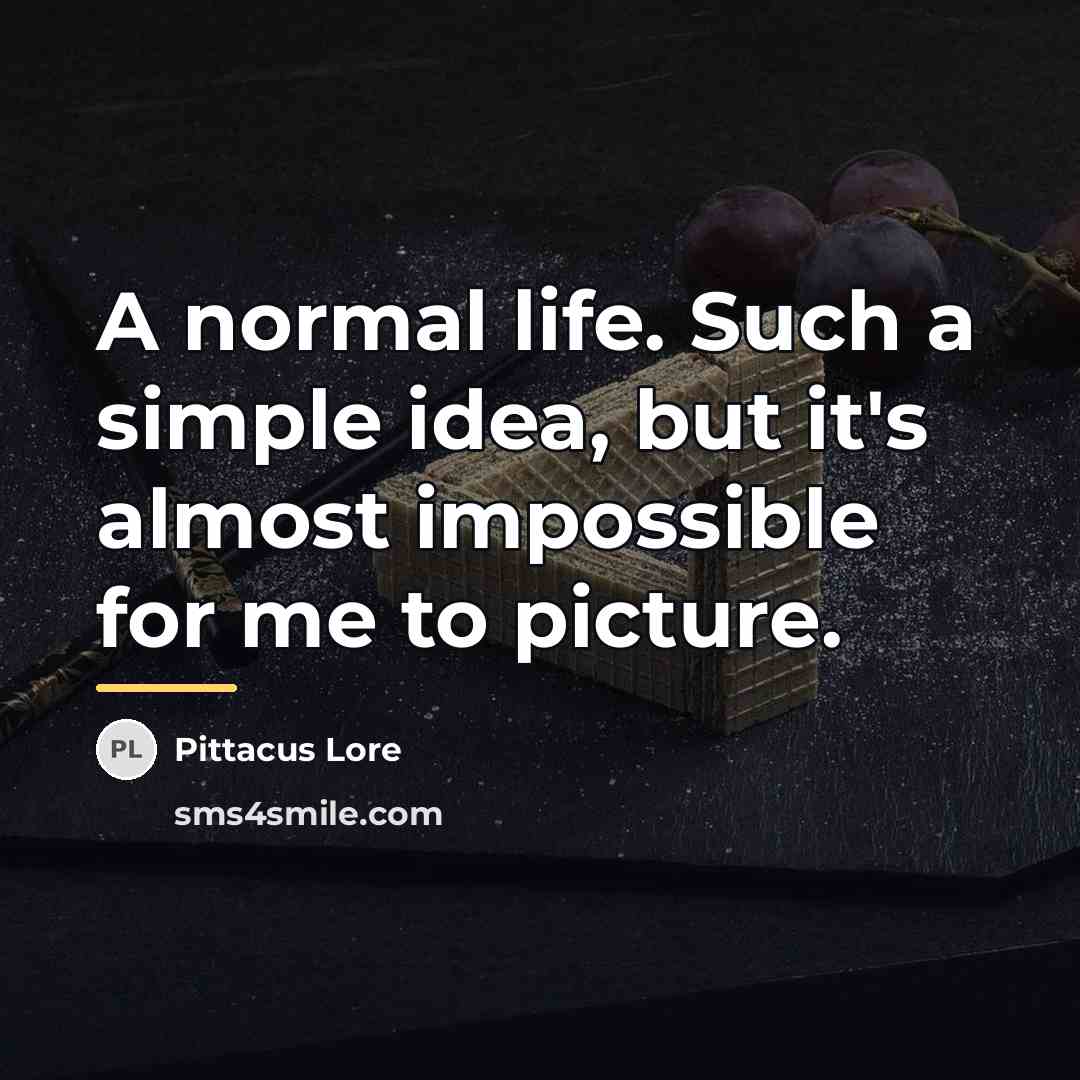 “A normal life. Such a simple idea, but it's almost…” quote by Pittacus Lore