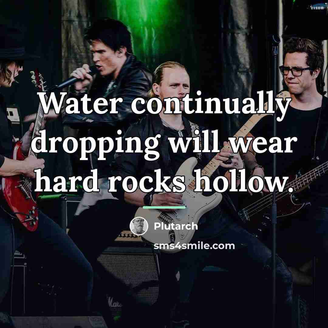 “Water continually dropping will wear hard rocks hollow.…” quote by Plutarch