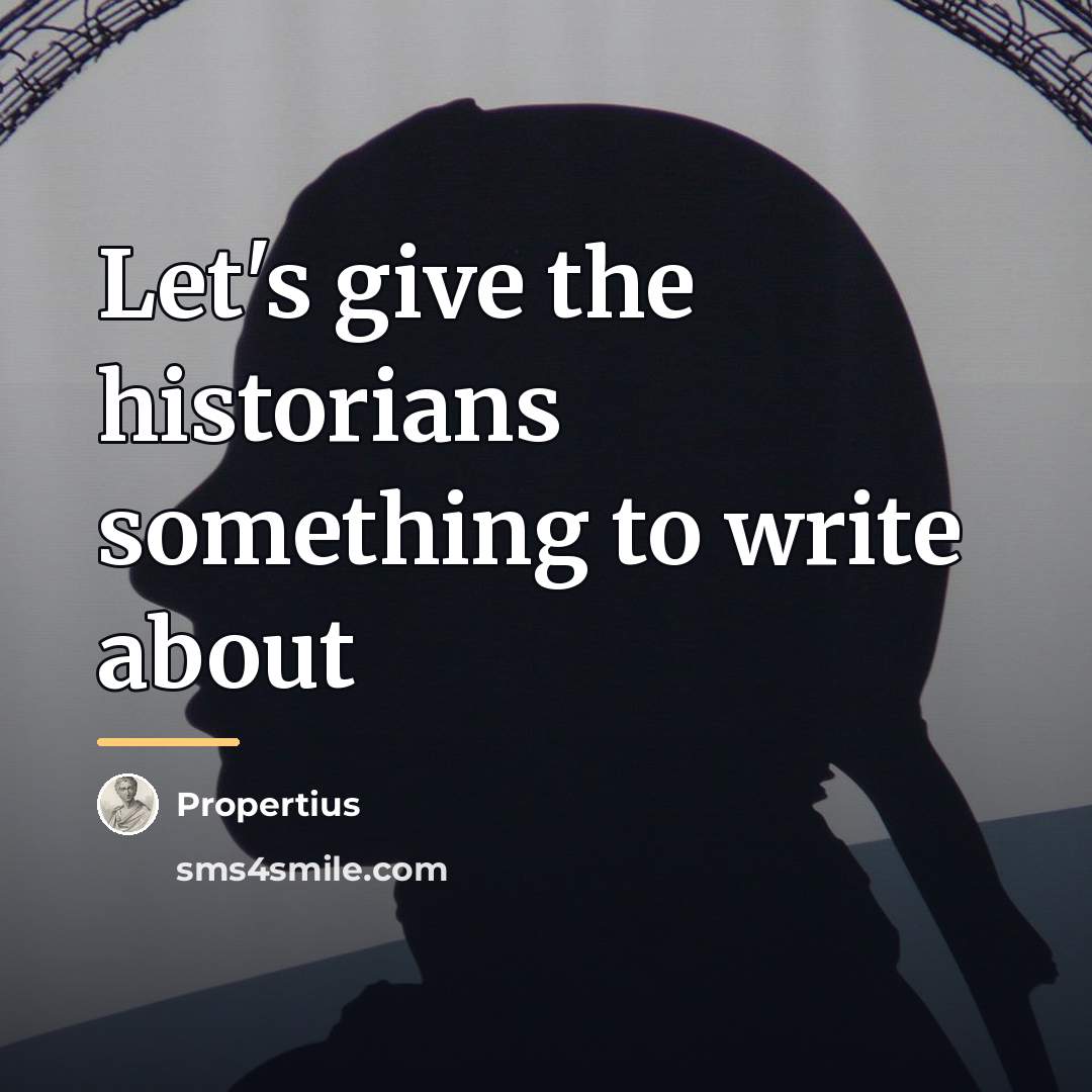 “Let's give the historians something to write about…” quote by Propertius